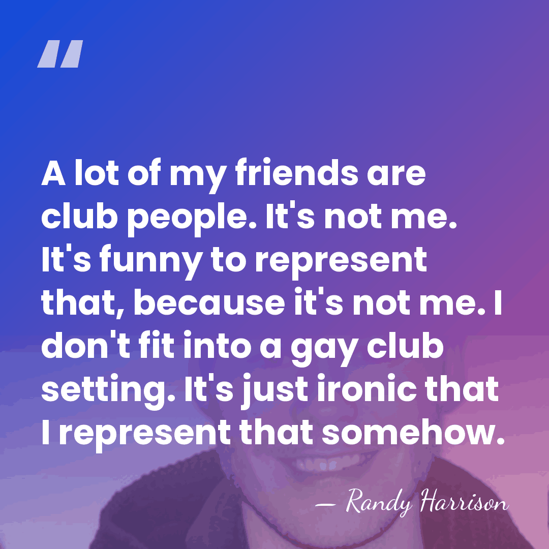 A lot of my friends are club people. It's not me. It's&hellip; - Randy Harrison