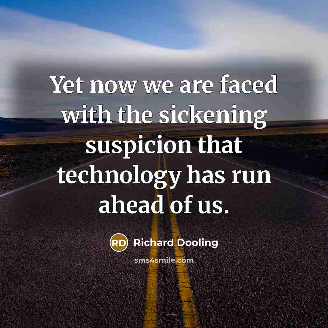 “Yet now we are faced with the sickening suspicion that technology has run ahead of us.” quote by Richard Dooling