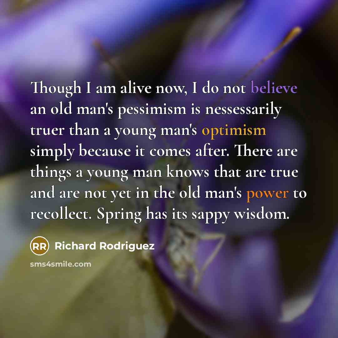 “Though I am alive now, I do not believe an…” quote by Richard Rodriguez