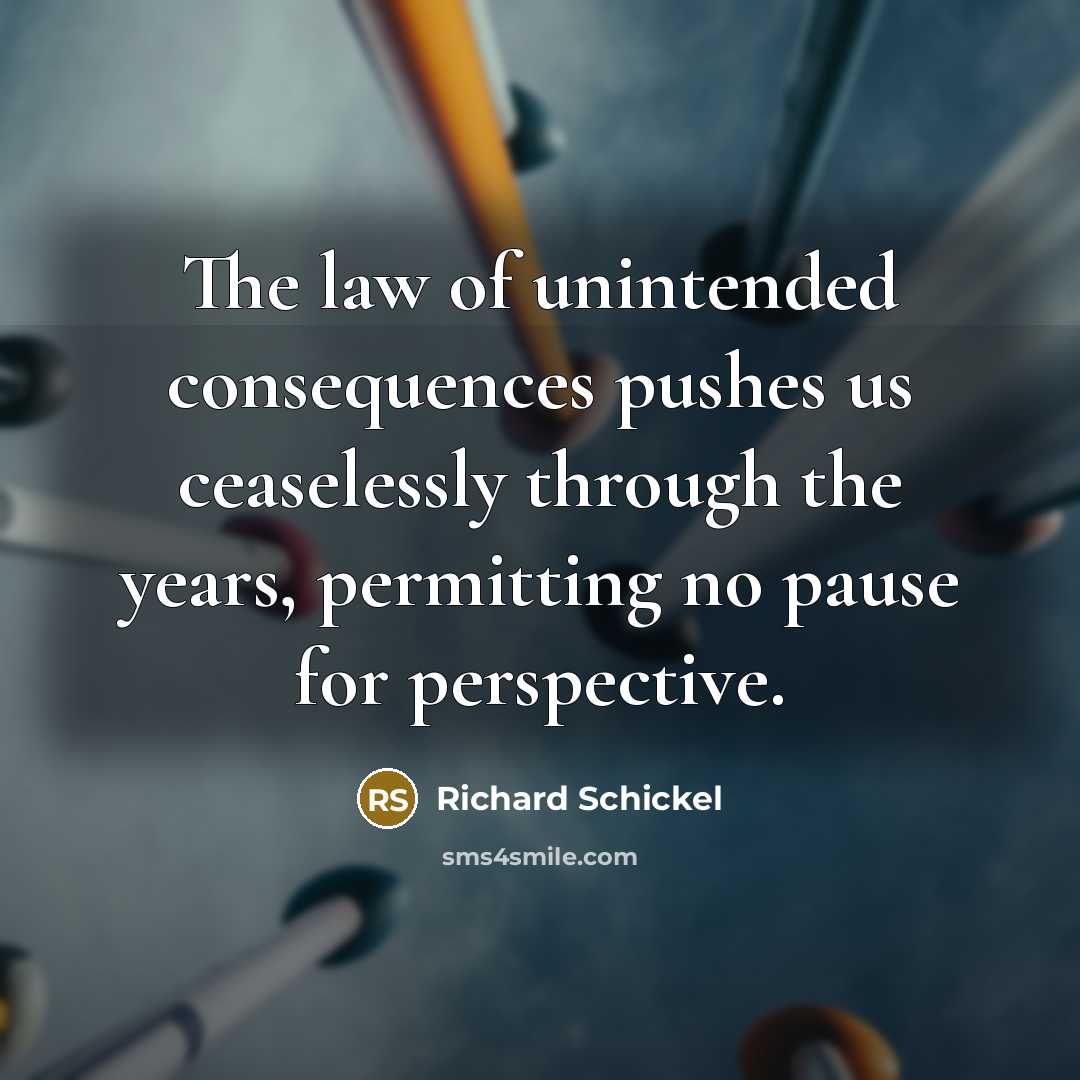 “The law of unintended consequences pushes us ceaselessly through the…” quote by Richard Schickel