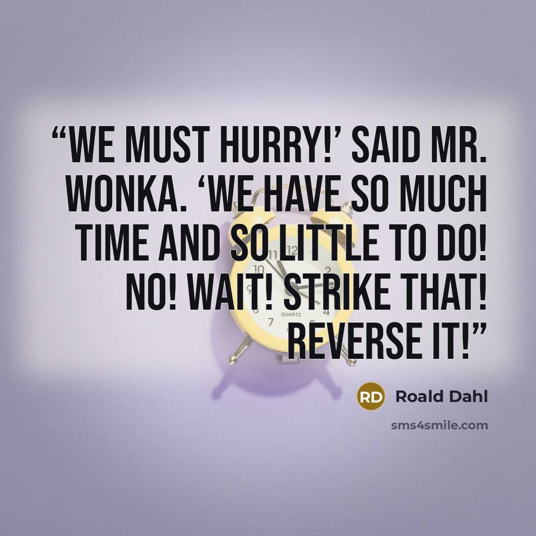 “We must hurry!’ said Mr. Wonka. ‘We have so much time and so little to do! No! Wait! Strike that! Reverse it!” quote by Roald Dahl