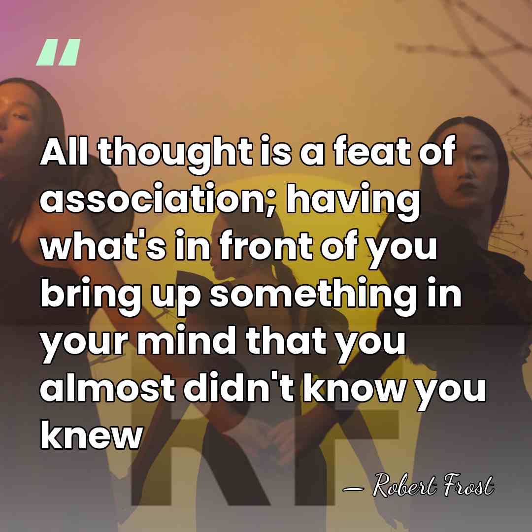 All thought is a feat of association; having what's in front of&hellip; - Robert Frost