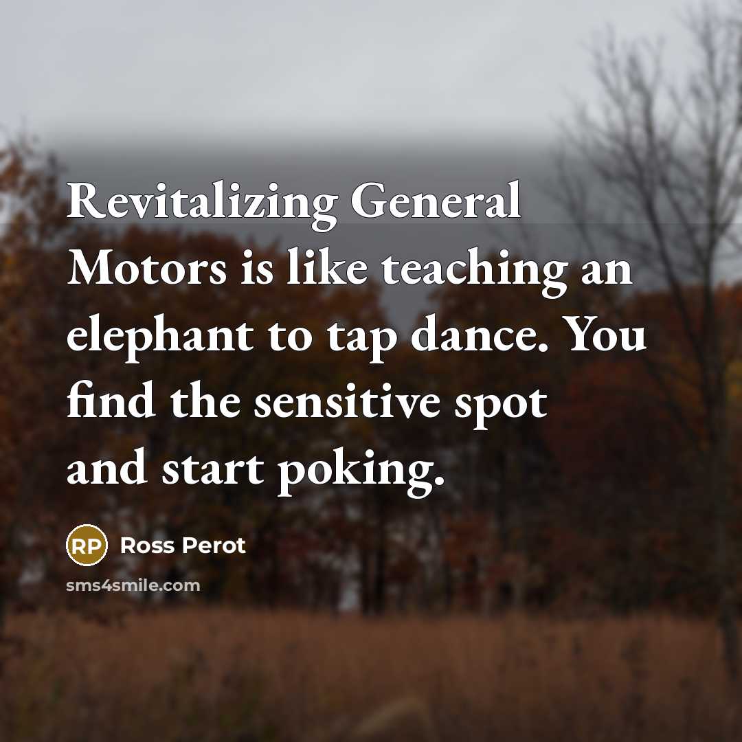 “Revitalizing General Motors is like teaching an elephant to tap…” quote by Ross Perot