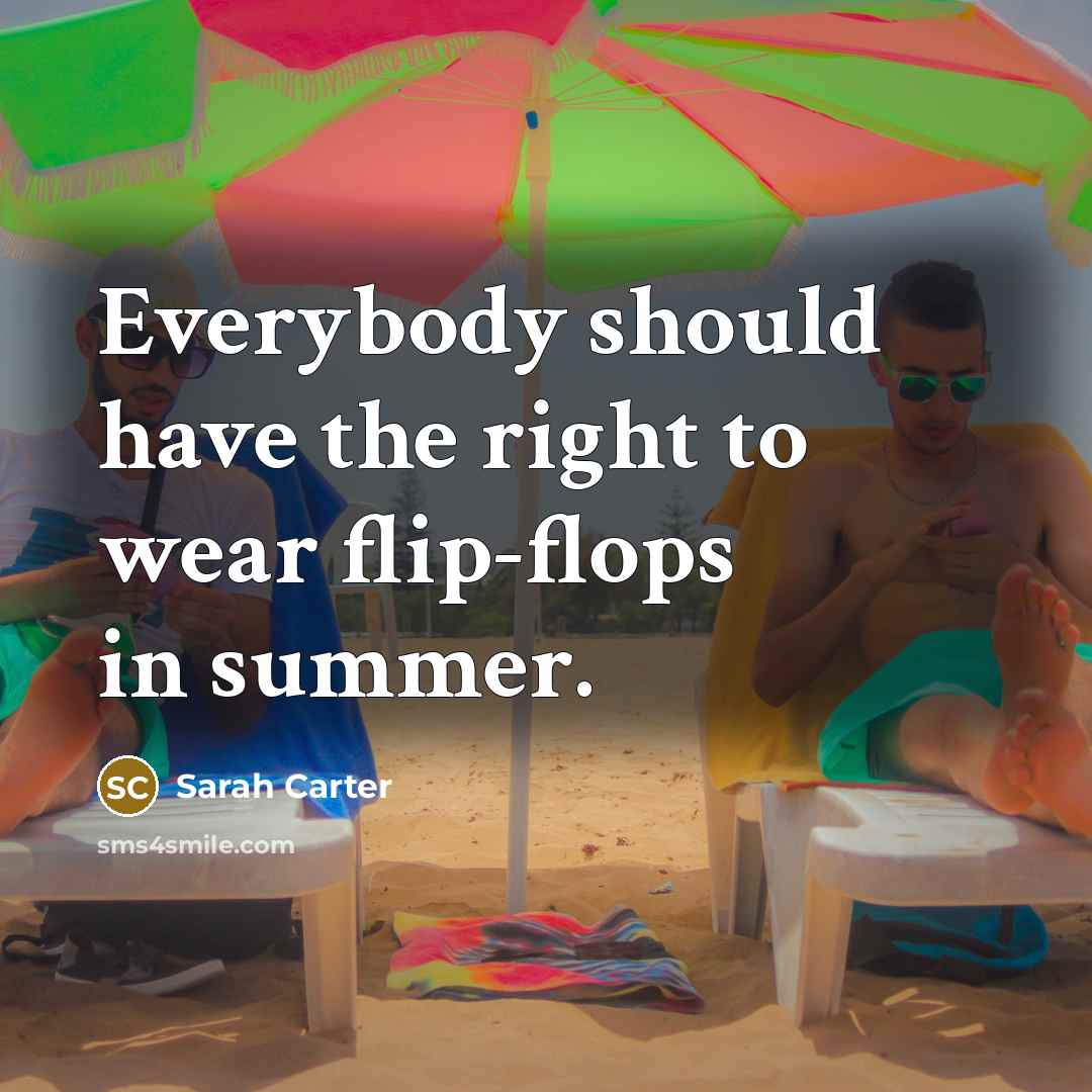 “Everybody should have the right to wear flip-flops in summer.…” quote by Sarah Carter