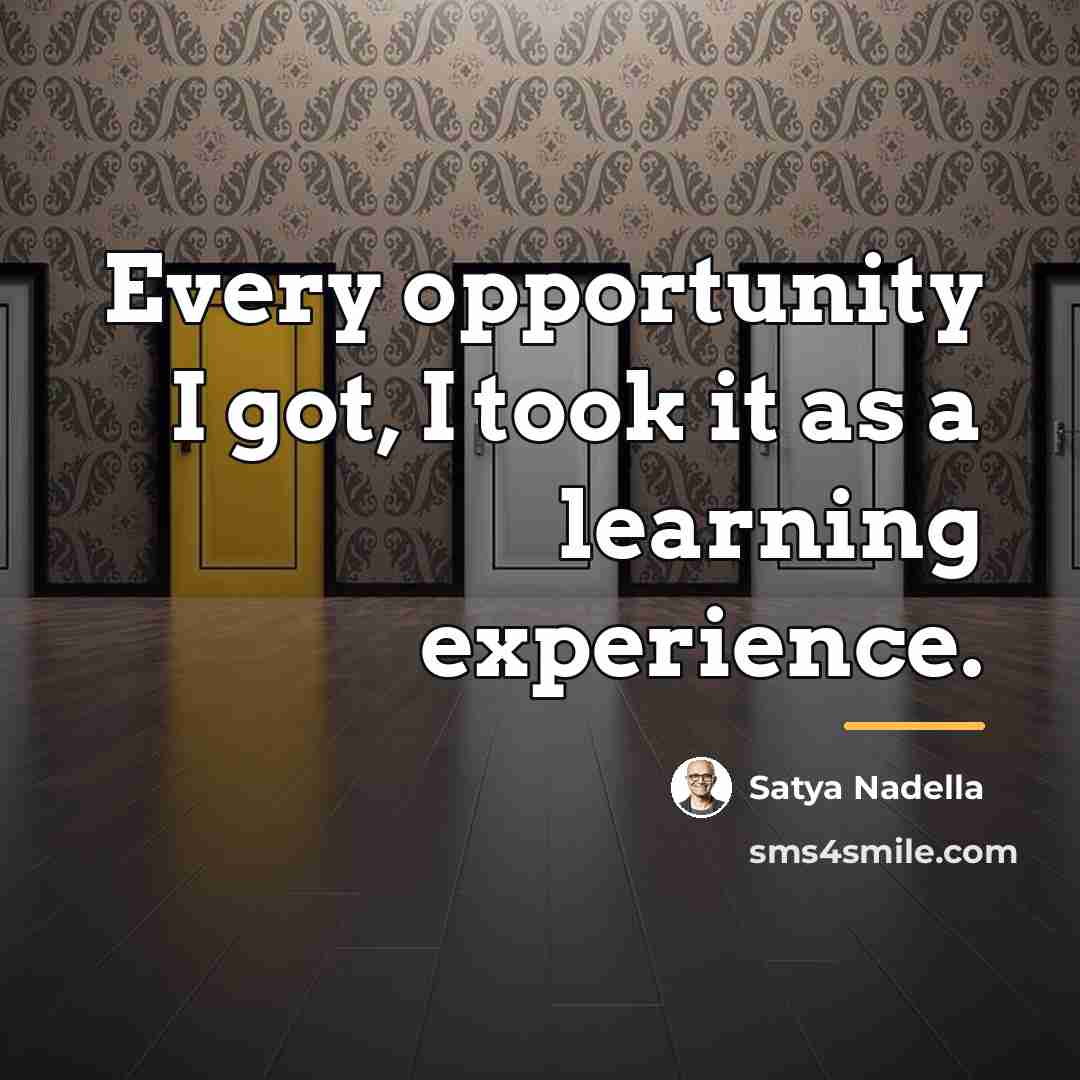 “Every opportunity I got, I took it as a learning…” quote by Satya Nadella
