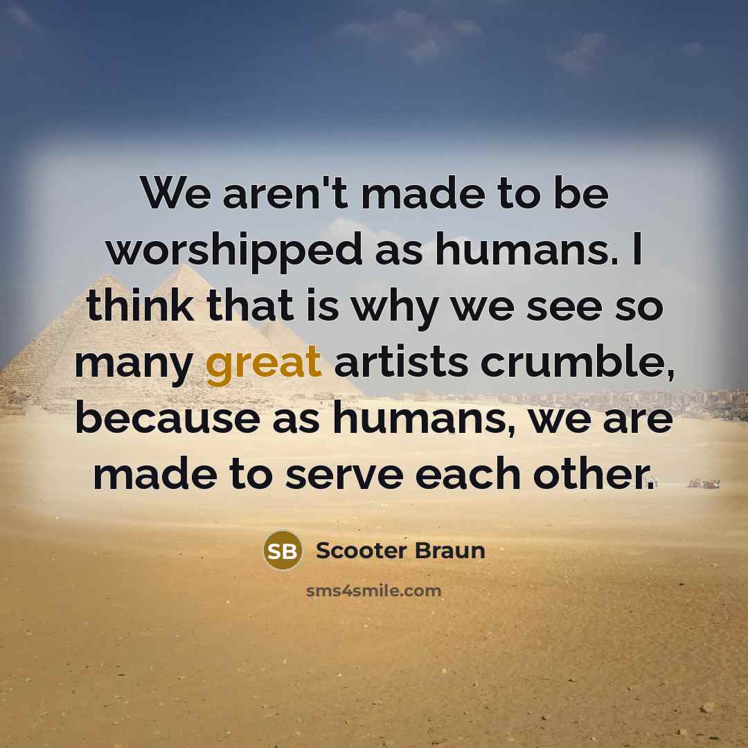 “We aren't made to be worshipped as humans. I think…” quote by Scooter Braun