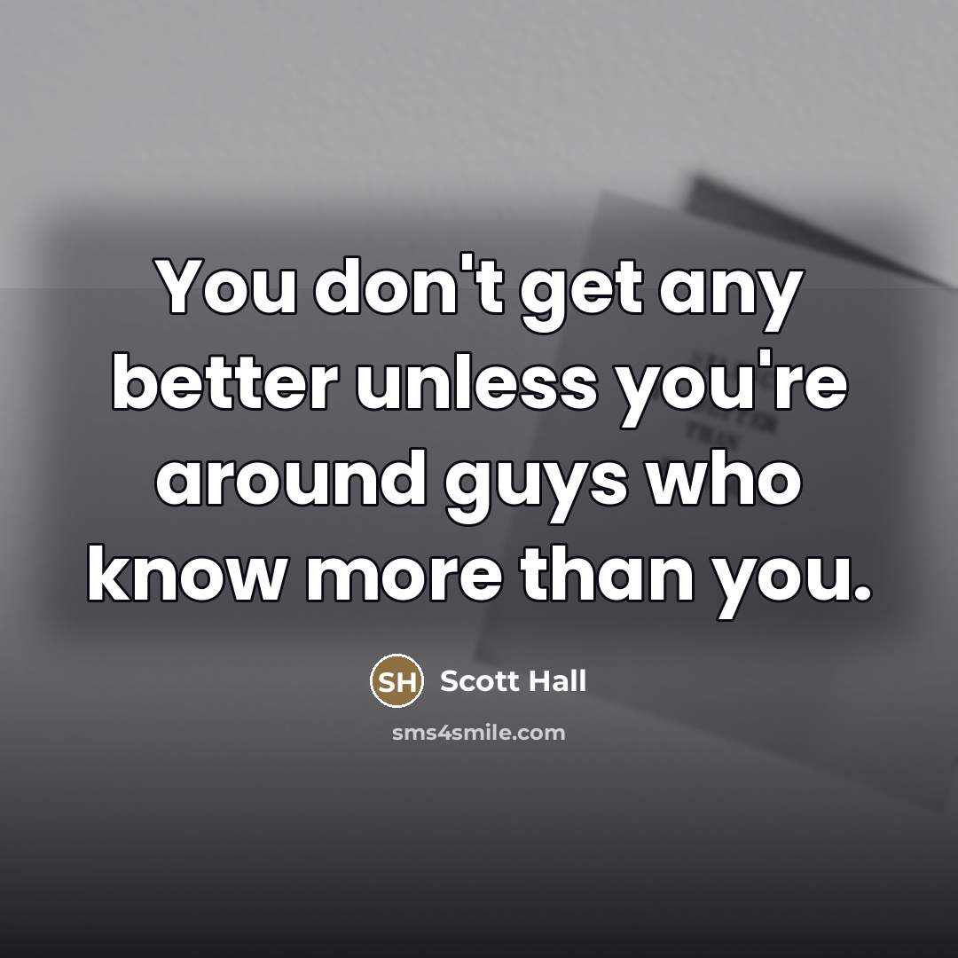 “You don't get any better unless you're around guys who…” quote by Scott Hall