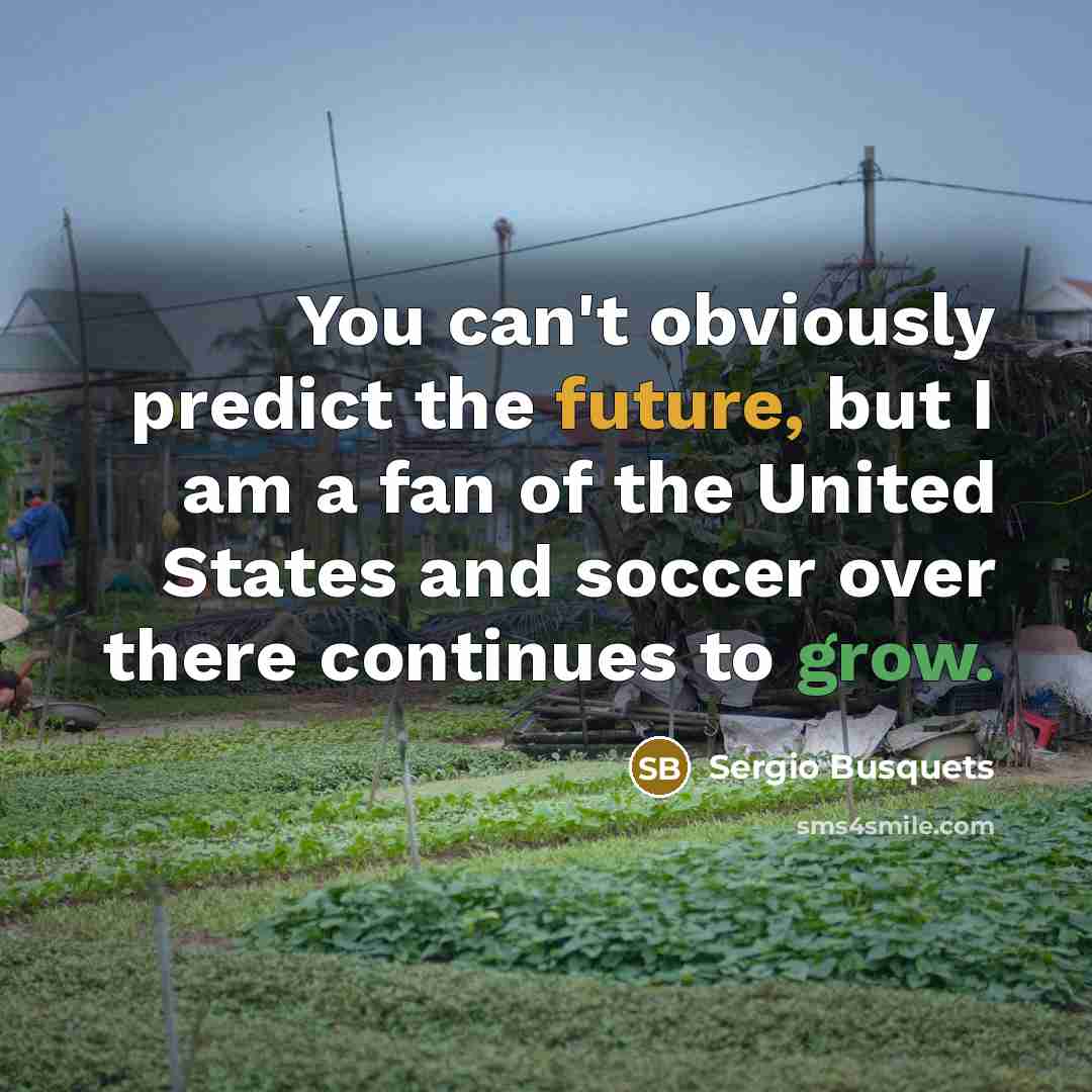 “You can't obviously predict the future, but I am a fan of the United States and soccer over there continues to grow.” quote by Sergio Busquets