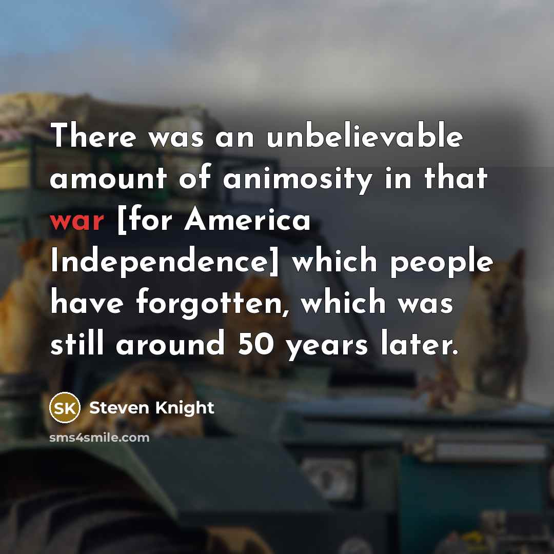 “There was an unbelievable amount of animosity in that war…” quote by Steven Knight