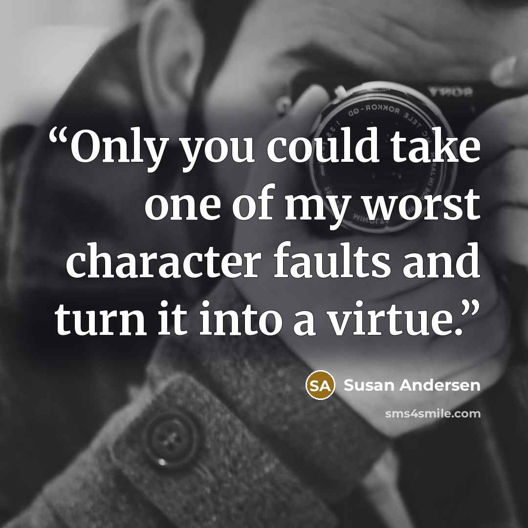 “Only you could take one of my worst character faults and turn it into a virtue.” quote by Susan Andersen