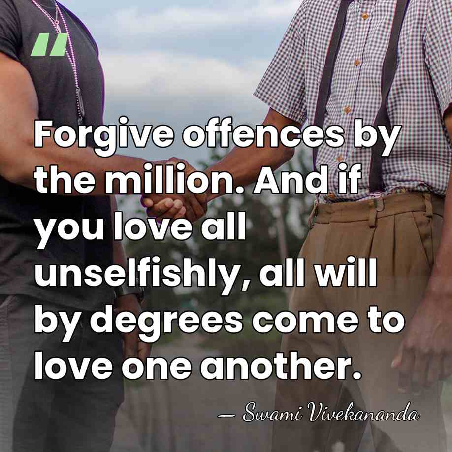 Forgive offences by the million. And if you love all unselfishly, all&hellip; - Swami Vivekananda