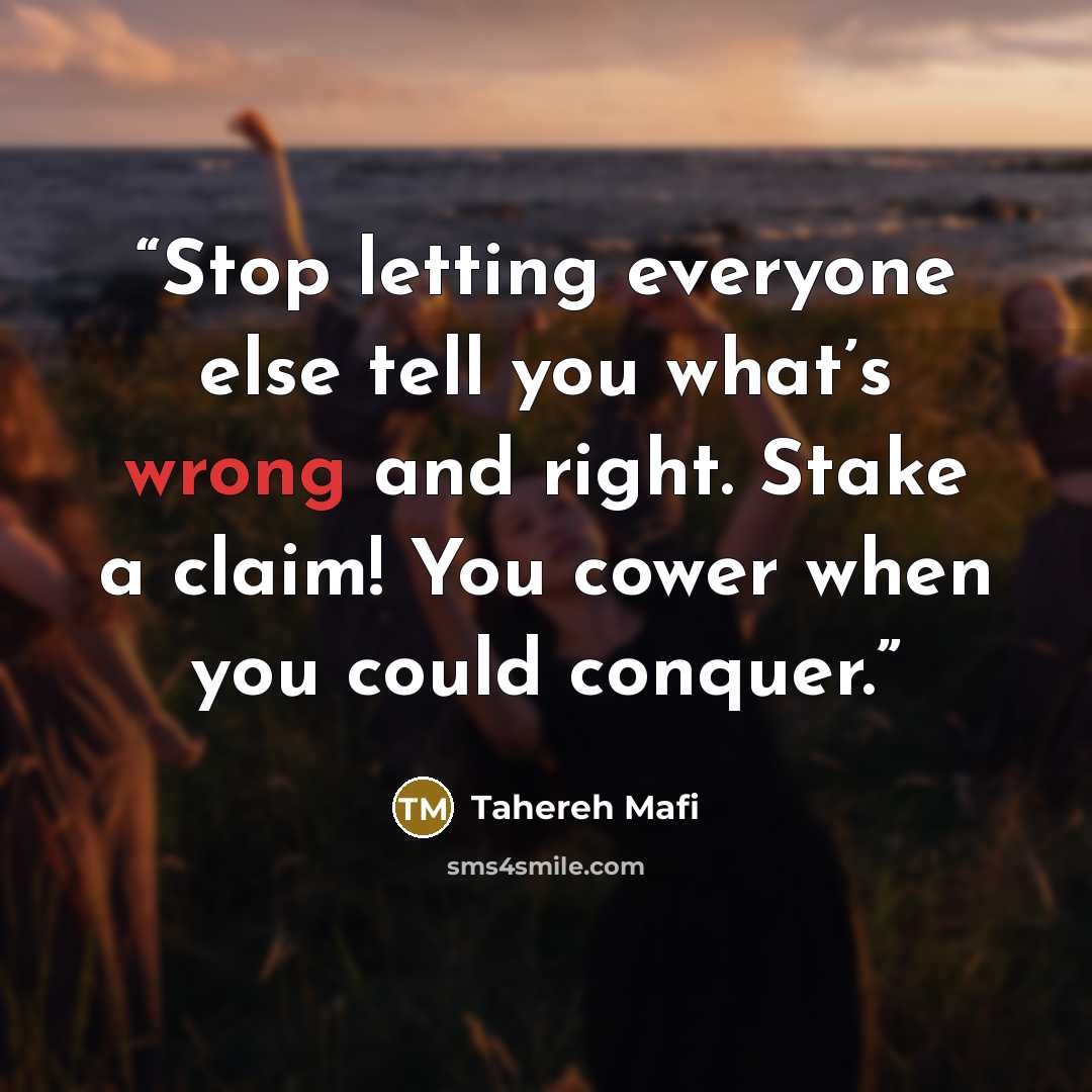 “Stop letting everyone else tell you what’s wrong and right. Stake a claim! You cower when you could conquer.” quote by Tahereh Mafi