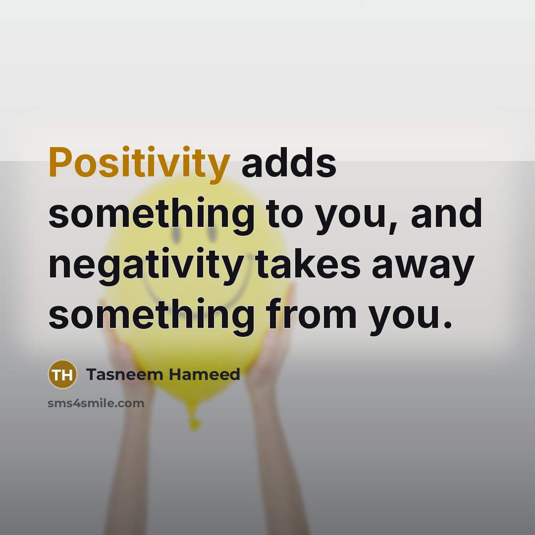 “Positivity adds something to you, and negativity takes away something…” quote by Tasneem Hameed