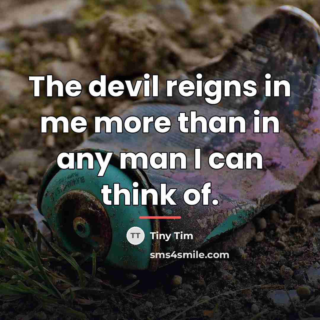 “The devil reigns in me more than in any man…” quote by Tiny Tim