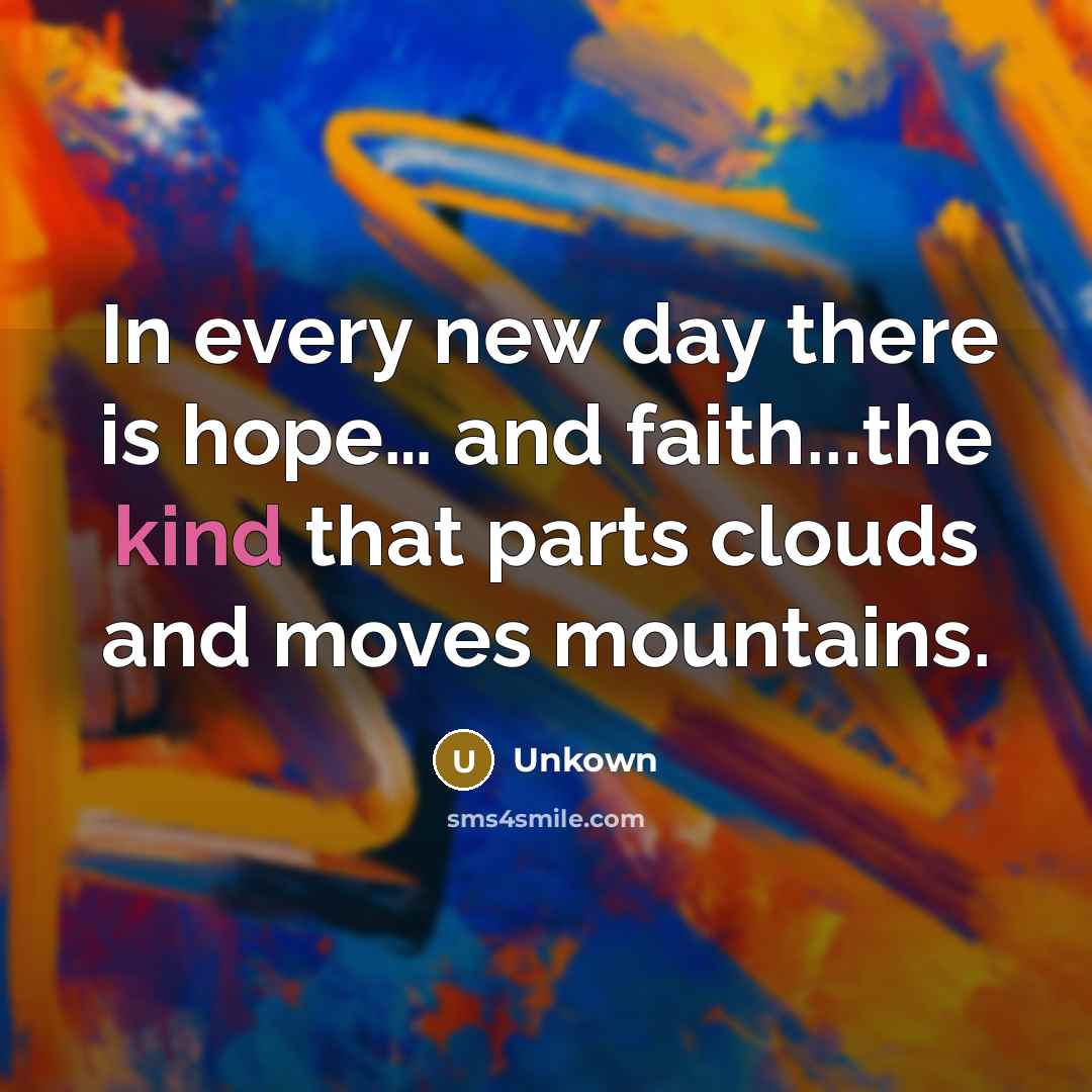 “In every new day there is hope.... and faith...the kind…” quote by Unkown