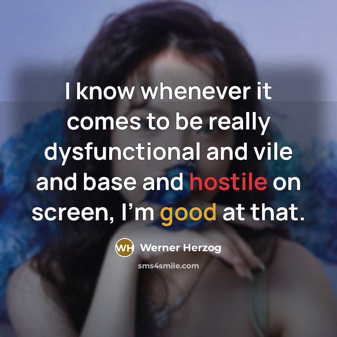 “I know whenever it comes to be really dysfunctional and vile and base and hostile on screen, I'm good at that.” quote by Werner Herzog