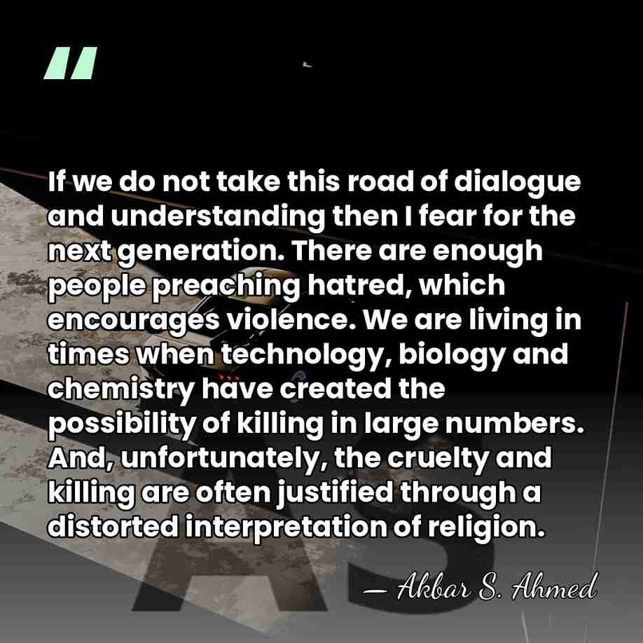 If we do not take this road of dialogue and understanding then&hellip; - Akbar S. Ahmed