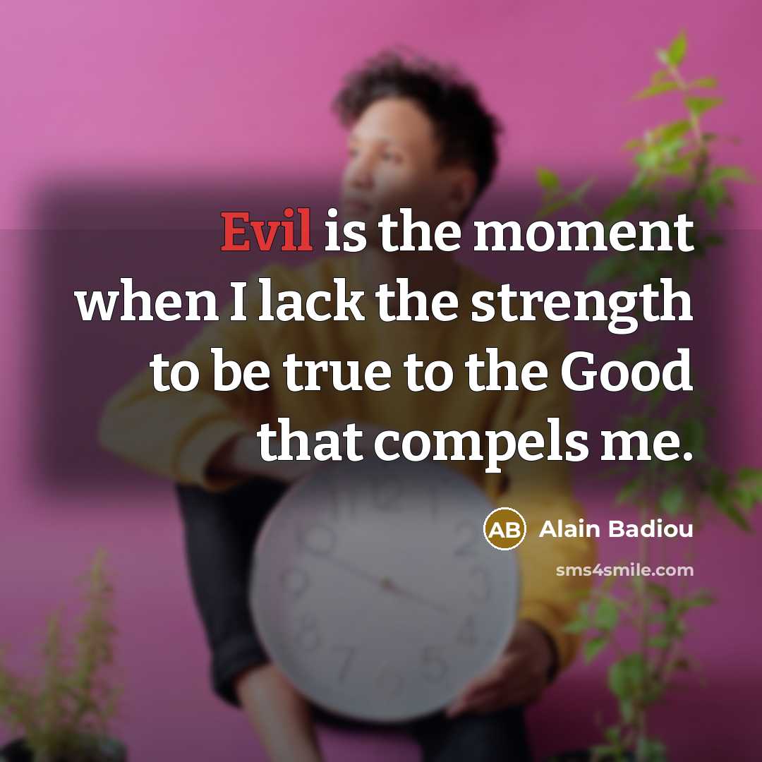 “Evil is the moment when I lack the strength to…” quote by Alain Badiou