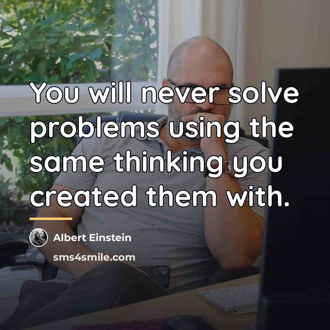 “You will never solve problems using the same thinking you…” quote by Albert Einstein