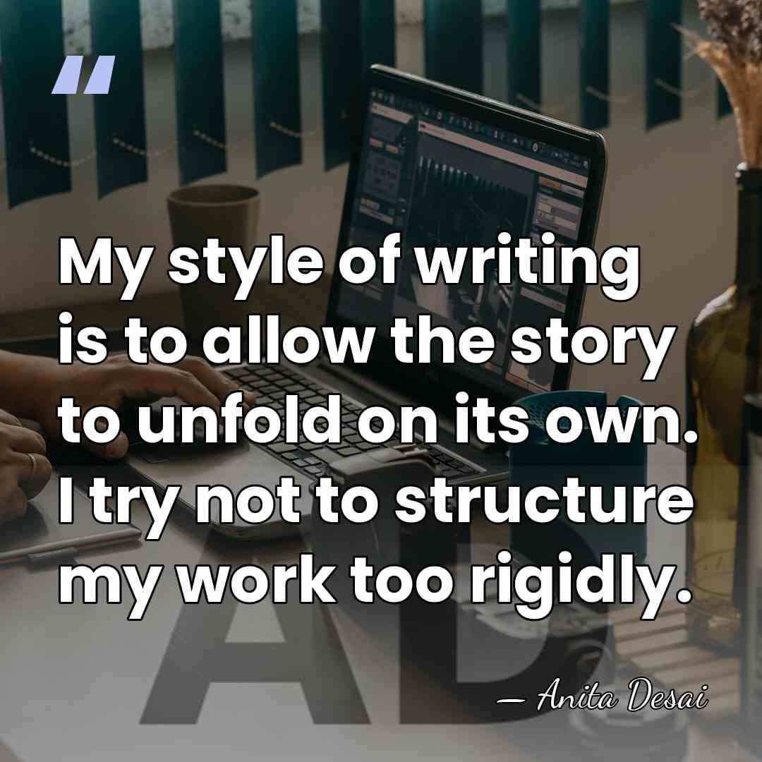 My style of writing is to allow the story to unfold on&hellip; - Anita Desai