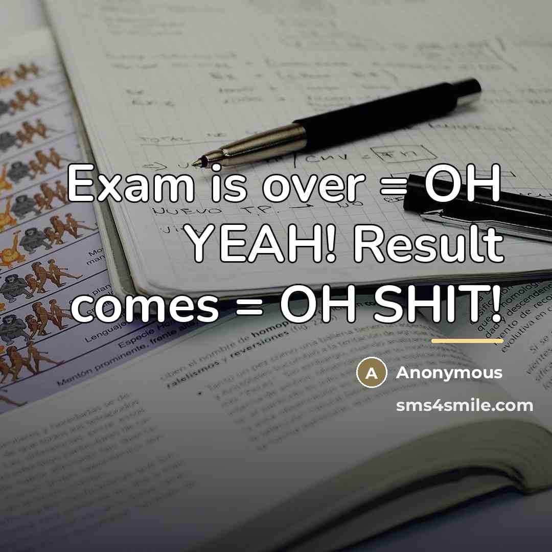 “Exam is over = OH YEAH! Result comes = OH…” quote by Anonymous