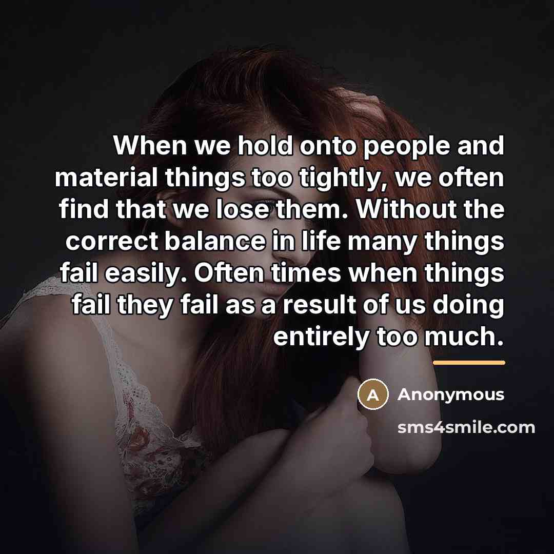 “When we hold onto people and material things too tightly,…” quote by Anonymous