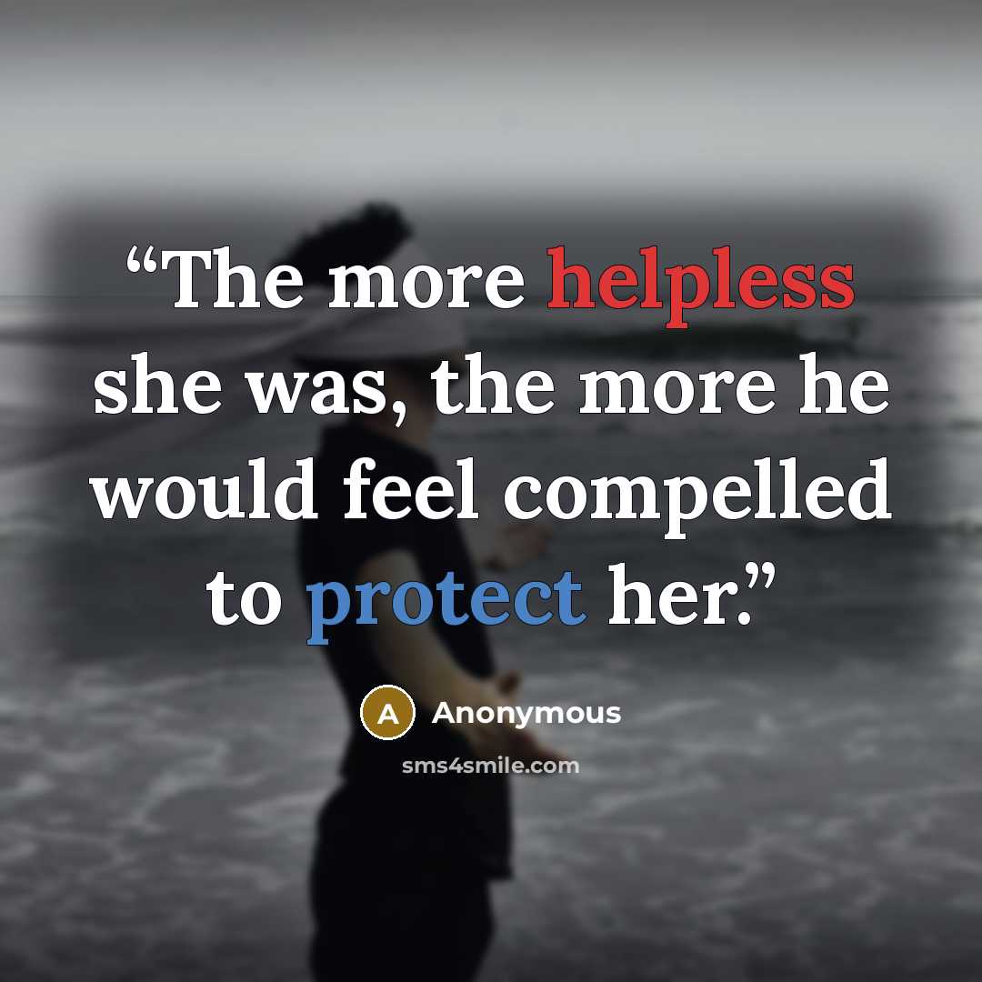 “The more helpless she was, the more he would feel compelled to protect her.” quote by Anonymous