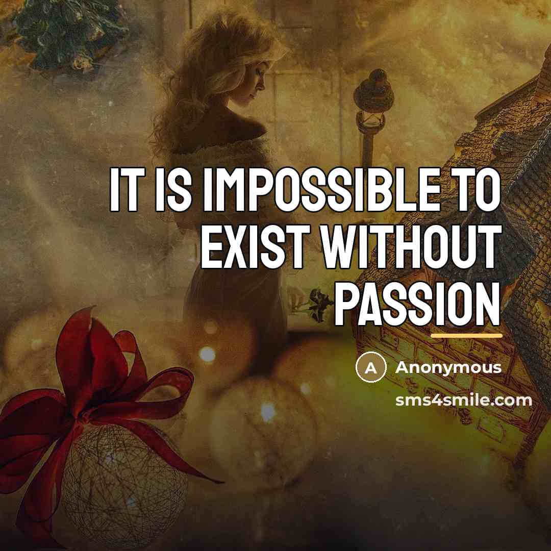 “It is impossible to exist without passion…” quote by Anonymous