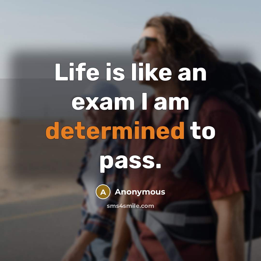 “Life is like an exam I am determined to pass.” quote by Anonymous