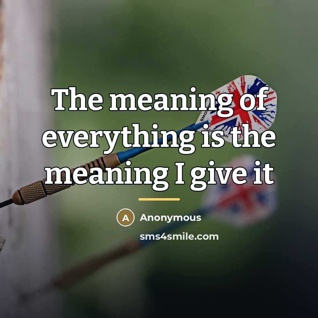 “The meaning of everything is the meaning I give it…” quote by Anonymous