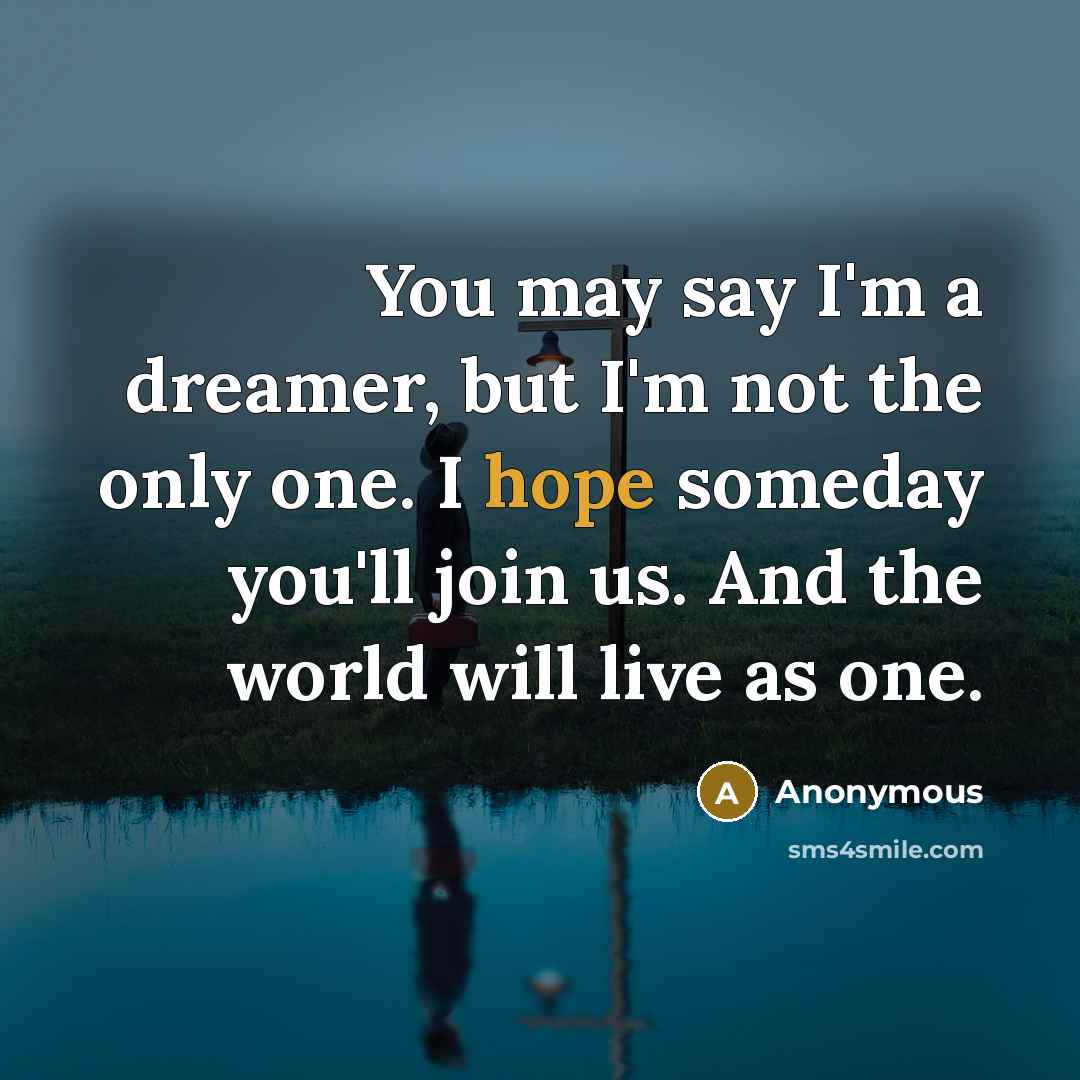 “You may say I'm a dreamer, but I'm not the…” quote by Anonymous