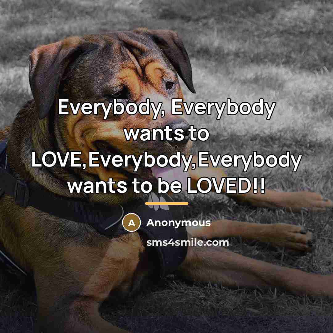 “Everybody, Everybody wants to LOVE,Everybody,Everybody wants to be LOVED!!…” quote by Anonymous