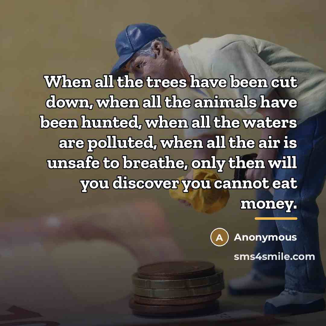 “When all the trees have been cut down, when all…” quote by Anonymous
