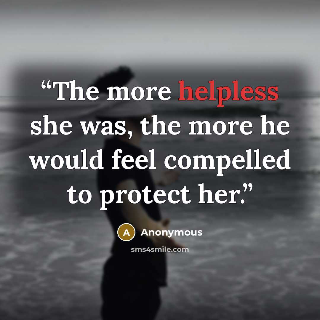 “The more helpless she was, the more he would feel compelled to protect her.” quote by Anonymous