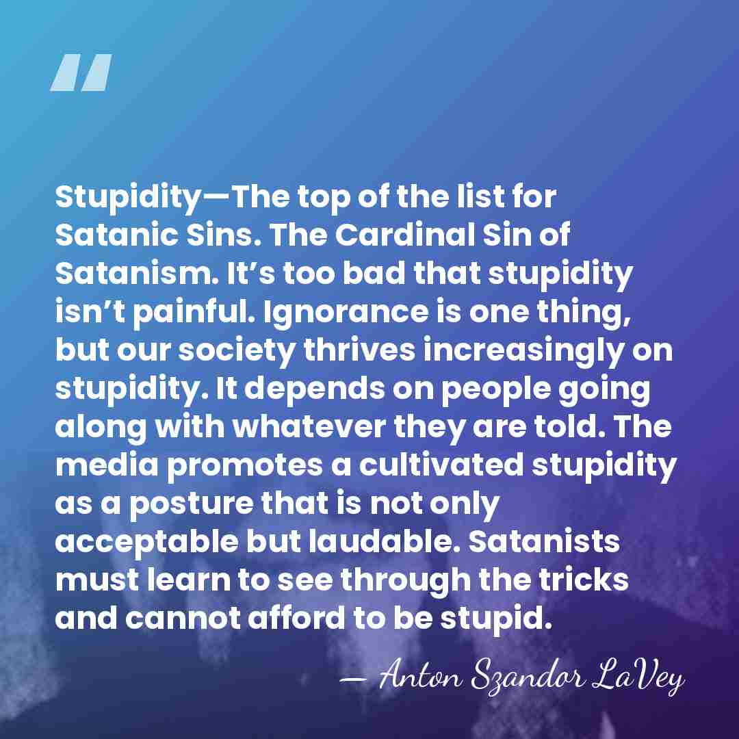 Stupidity—The top of the list for Satanic Sins. The Cardinal Sin of&hellip; - Anton Szandor LaVey
