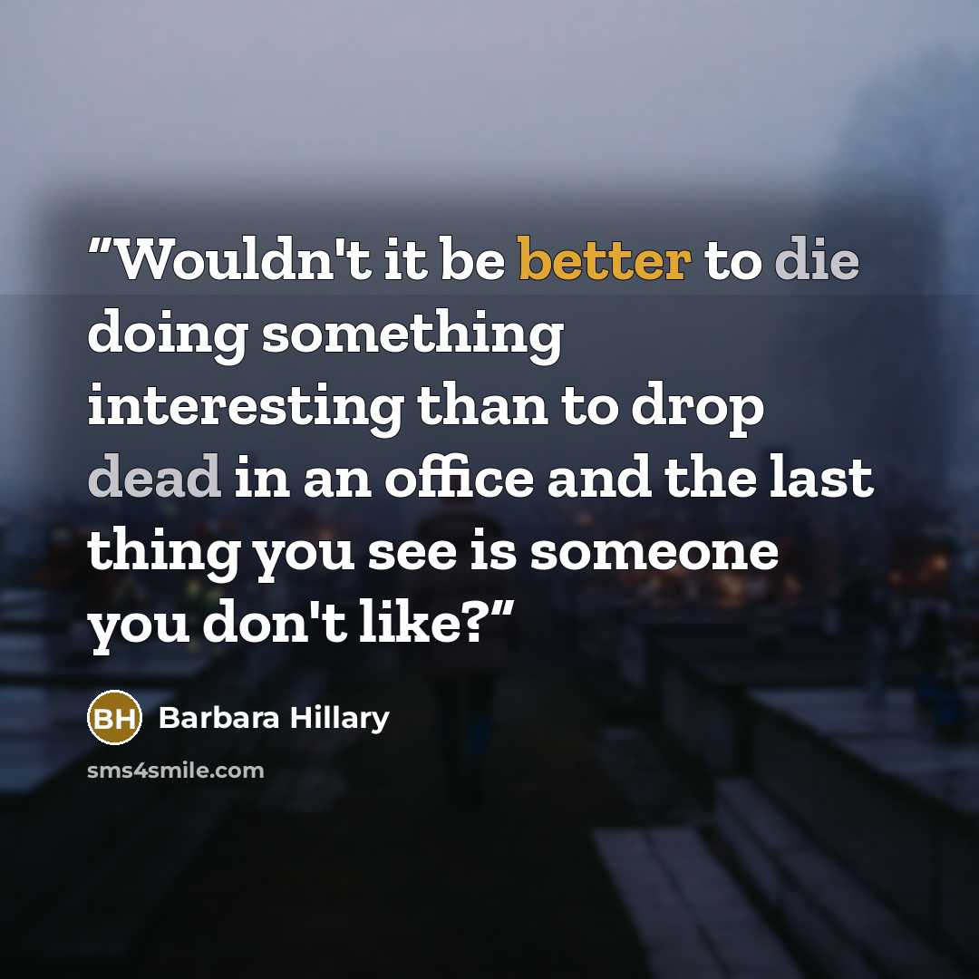 “Wouldn't it be better to die doing something interesting than to drop dead in an office and the last thing you see is someone you don't like?” quote by Barbara Hillary