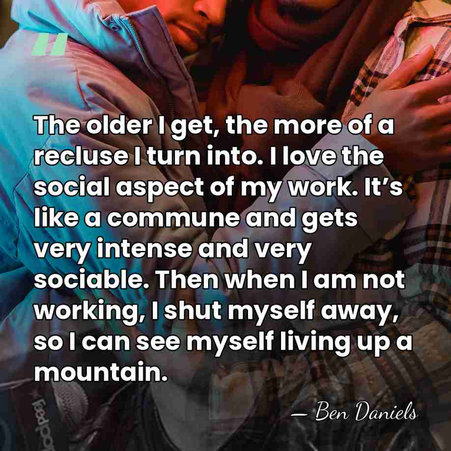 The older I get, the more of a recluse I turn into.&hellip; - Ben Daniels