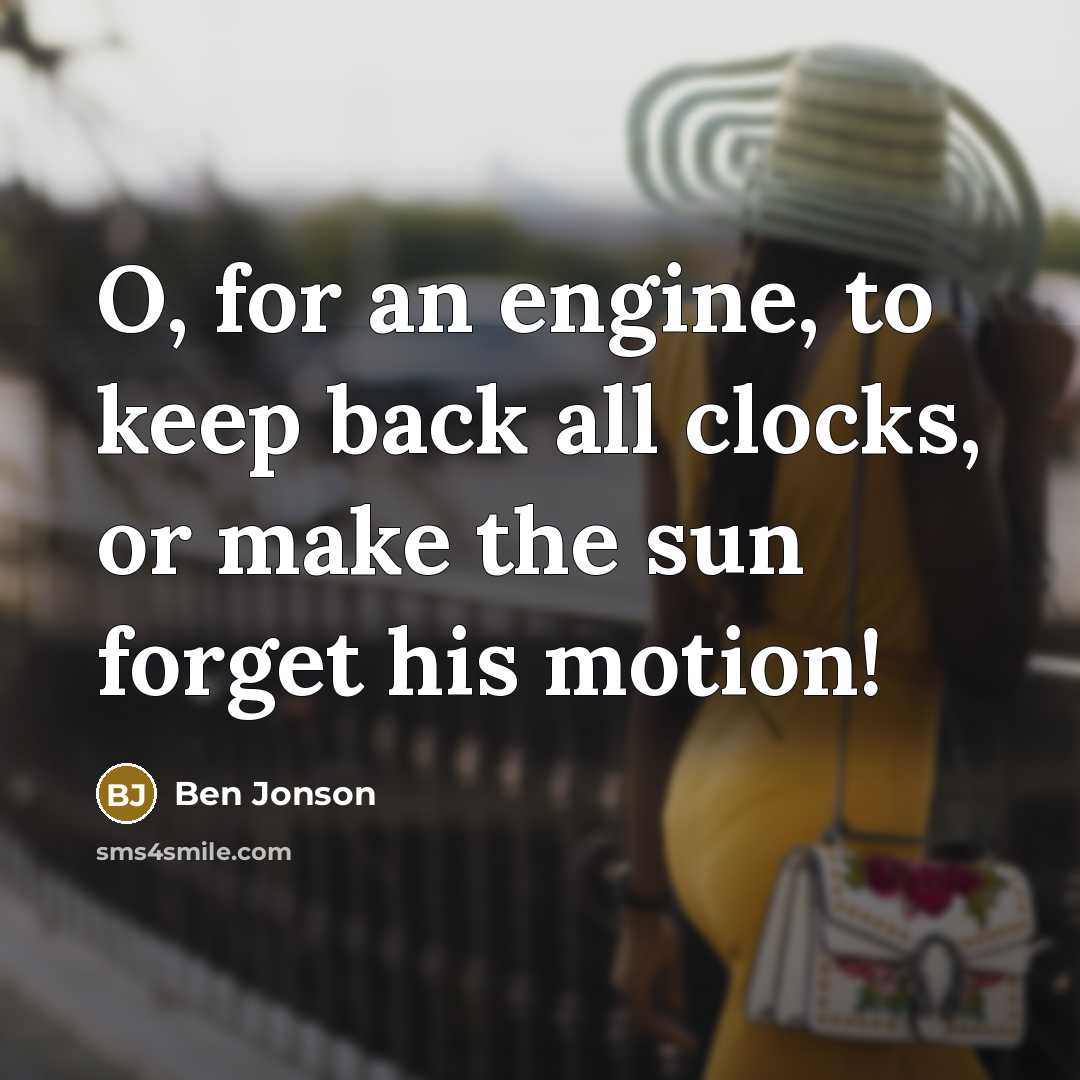 “O, for an engine, to keep back all clocks, or make the sun forget his motion!” quote by Ben Jonson