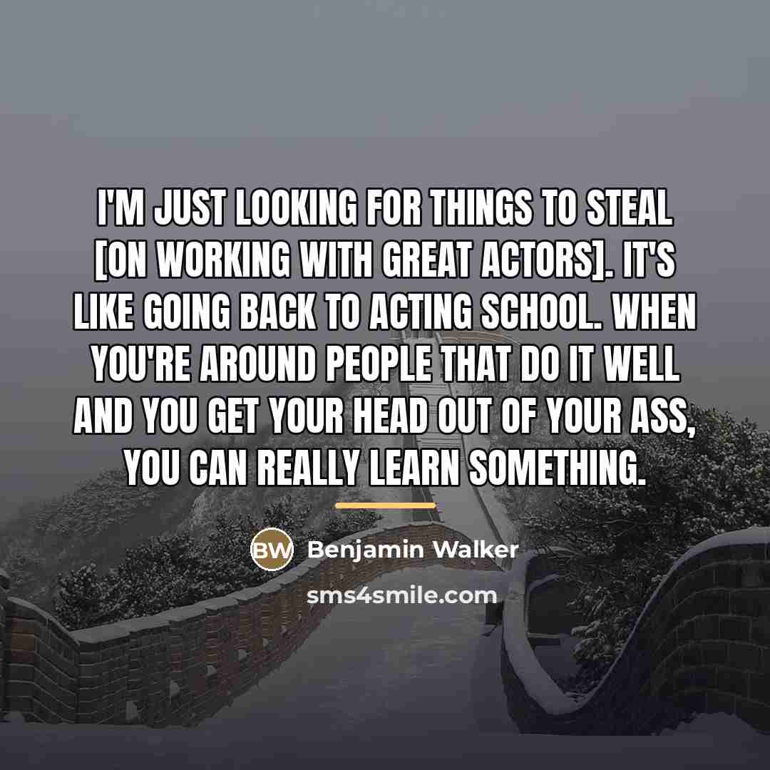 “I'm just looking for things to steal [on working with…” quote by Benjamin Walker