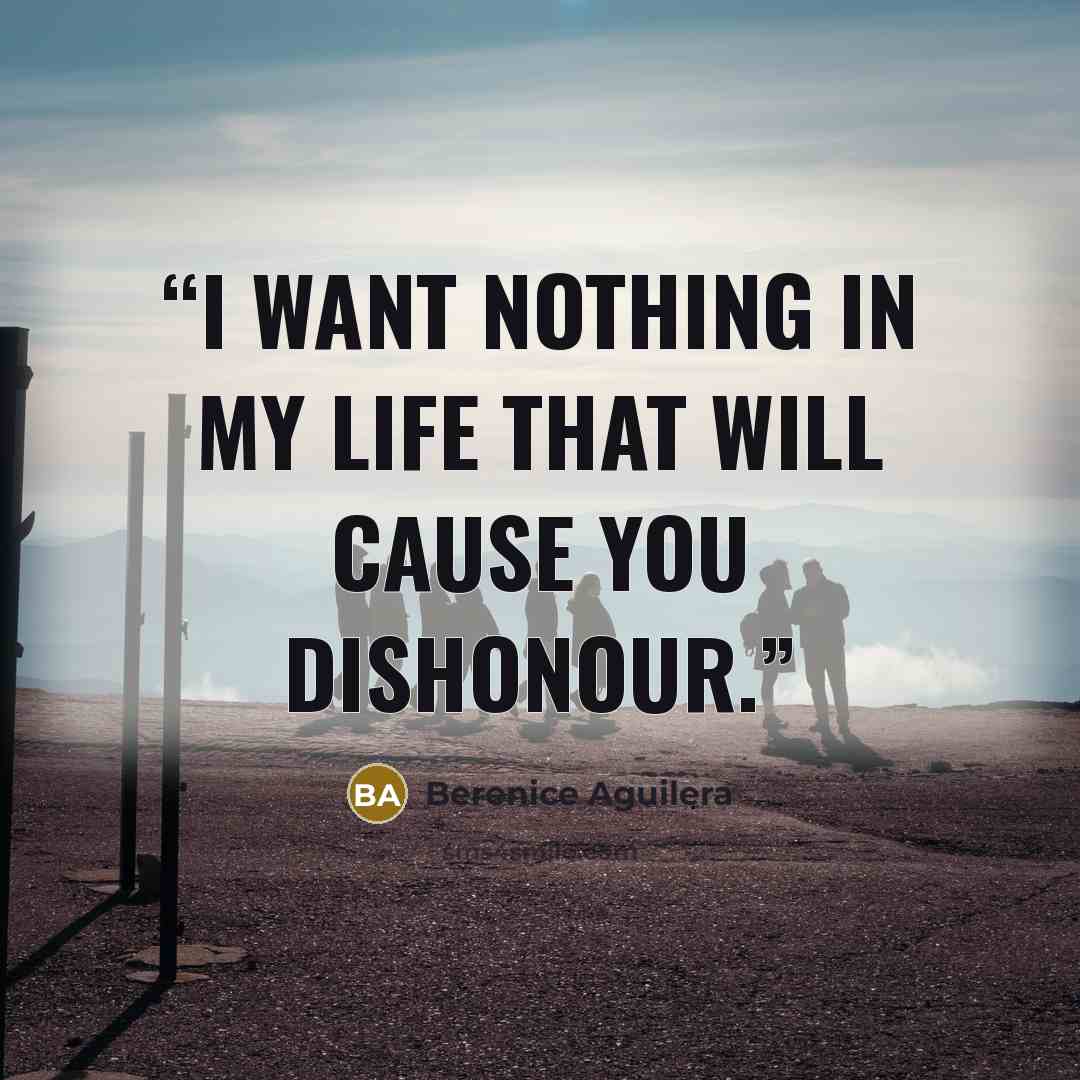 “I want nothing in my life that will cause you dishonour.” quote by Berenice Aguilera