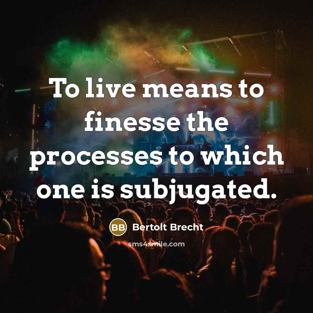 “To live means to finesse the processes to which one…” quote by Bertolt Brecht