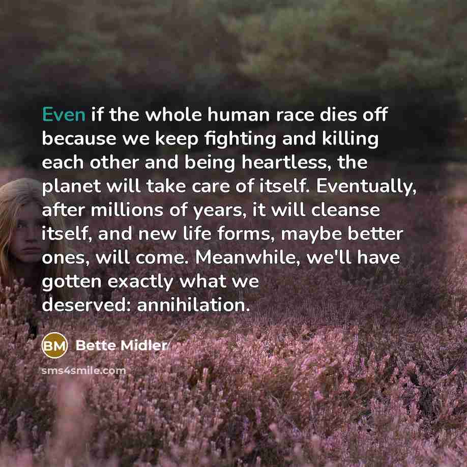 “Even if the whole human race dies off because we…” quote by Bette Midler