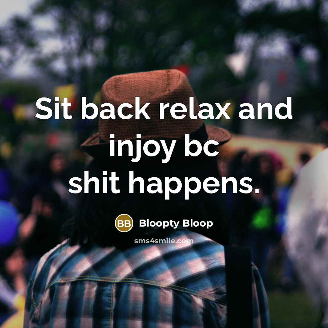 “Sit back relax and injoy bc shit happens.” quote by Bloopty Bloop
