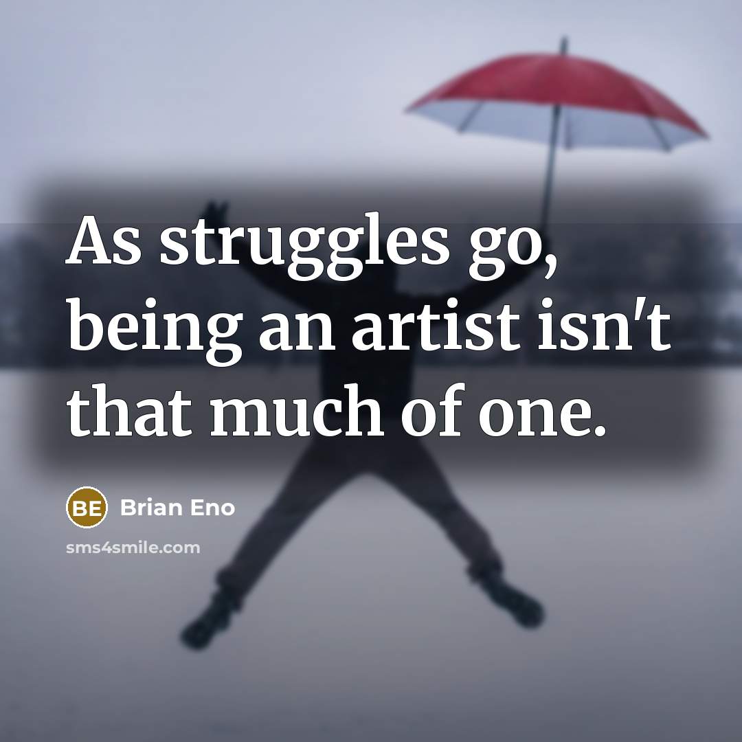 “As struggles go, being an artist isn't that much of…” quote by Brian Eno