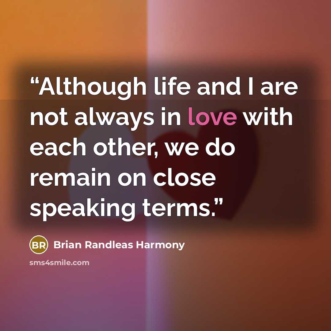 “Although life and I are not always in love with each other, we do remain on close speaking terms.” quote by Brian Randleas Harmony