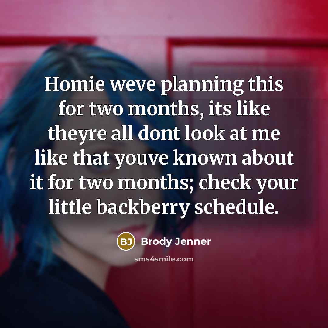 “Homie weve planning this for two months, its like theyre all dont look at me like that youve known about it for two months; check your little backberry schedule.” quote by Brody Jenner