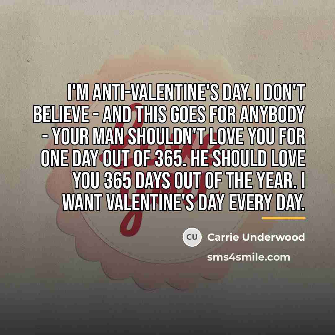 “I'm anti-Valentine's Day. I don't believe - and this goes…” quote by Carrie Underwood