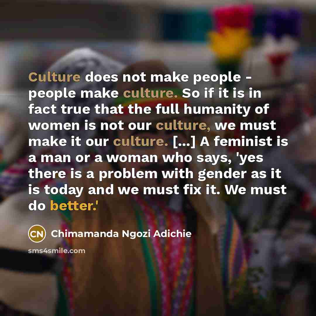 “Culture does not make people - people make culture. So…” quote by Chimamanda Ngozi Adichie