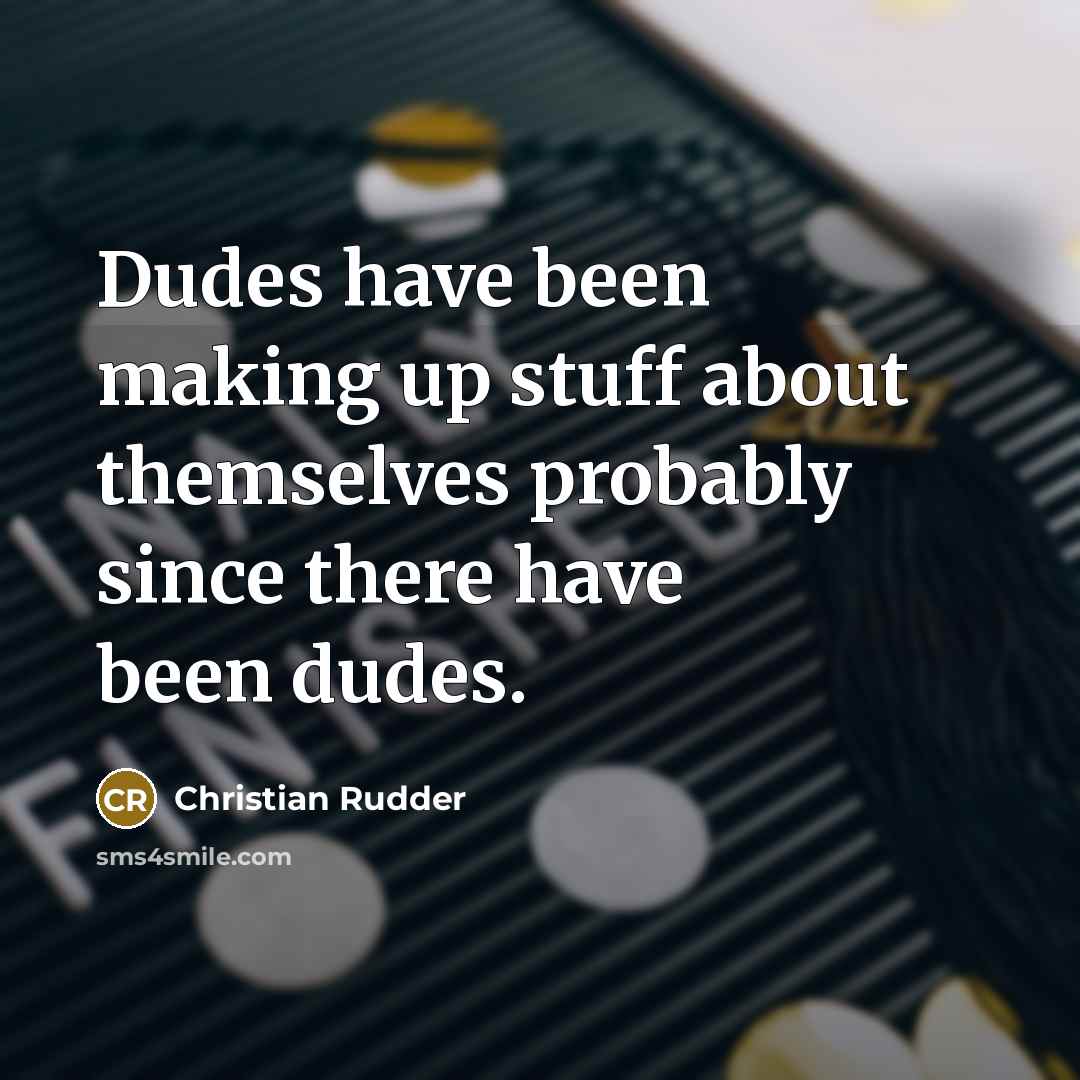 “Dudes have been making up stuff about themselves probably since…” quote by Christian Rudder