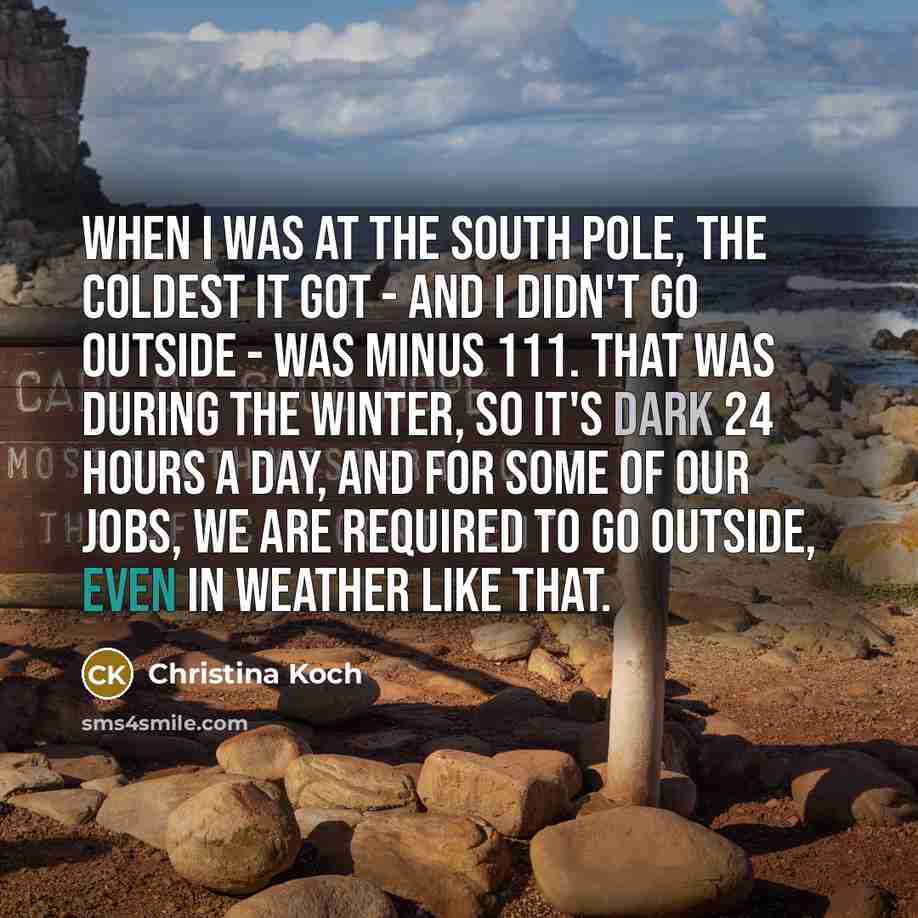 “When I was at the South Pole, the coldest it…” quote by Christina Koch